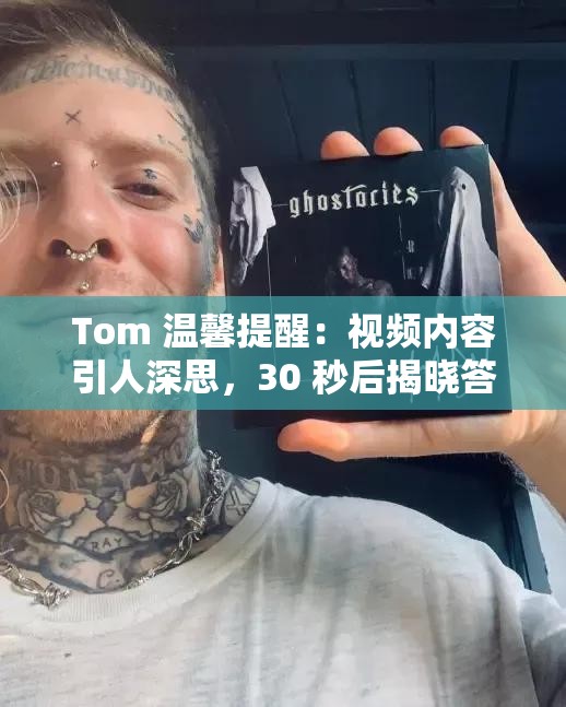 Tom 溫馨提醒：視頻內(nèi)容引人深思，30 秒后揭曉答案