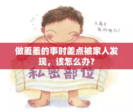做羞羞的事時(shí)差點(diǎn)被家人發(fā)現(xiàn)，該怎么辦？