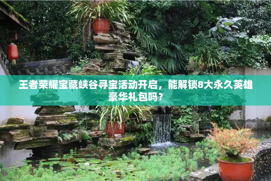 王者榮耀寶藏峽谷尋寶活動開啟，能解鎖8大永久英雄豪華禮包嗎？