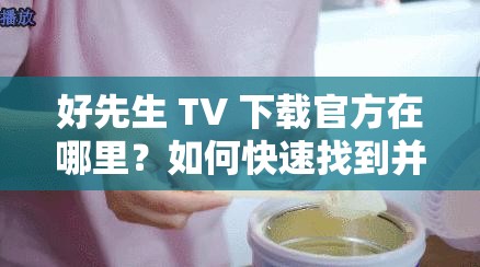 好先生 TV 下載官方在哪里？如何快速找到并安全下載好先生 TV 官方版？