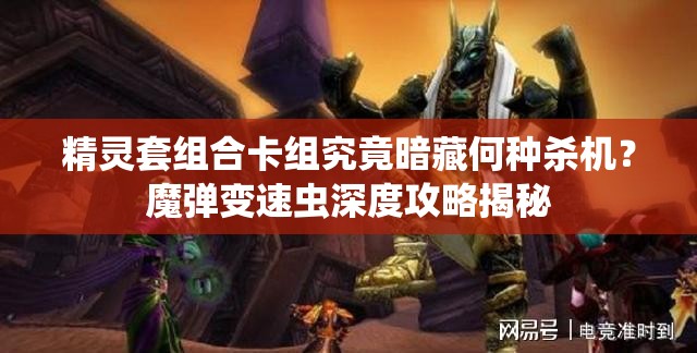 精靈套組合卡組究竟暗藏何種殺機？魔彈變速蟲深度攻略揭秘