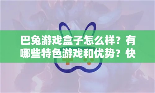 巴兔游戲盒子怎么樣？有哪些特色游戲和優(yōu)勢？快來一探究竟