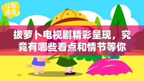 拔蘿卜電視劇精彩呈現(xiàn)，究竟有哪些看點(diǎn)和情節(jié)等你來(lái)揭秘？