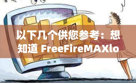 以下幾個(gè)供您參考：想知道 FreeFireMAXloadap 怎么操作？快來(lái)一探究竟FreeFireMAXloadap 是什么？為何它能引起眾多玩家關(guān)注？探索 FreeFireMAXloadap 背后的秘密，你準(zhǔn)備好了嗎？解析 FreeFireMAXloadap ：如何為游戲體驗(yàn)加分？
