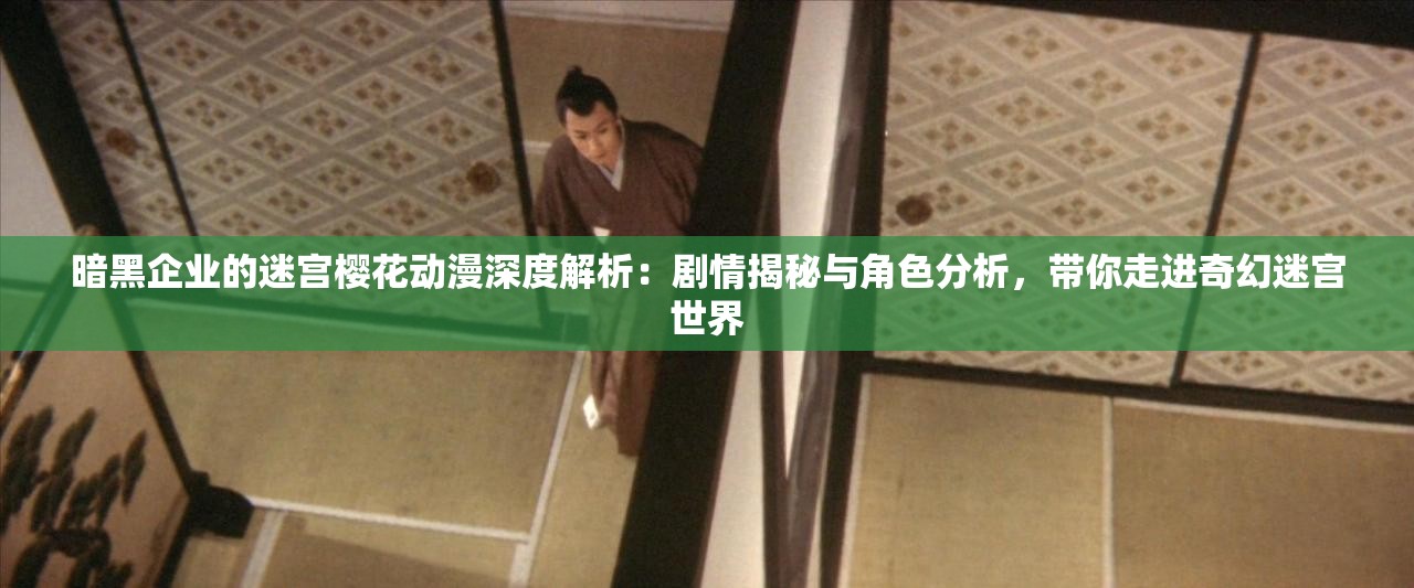 暗黑企業(yè)的迷宮櫻花動(dòng)漫深度解析：劇情揭秘與角色分析，帶你走進(jìn)奇幻迷宮世界