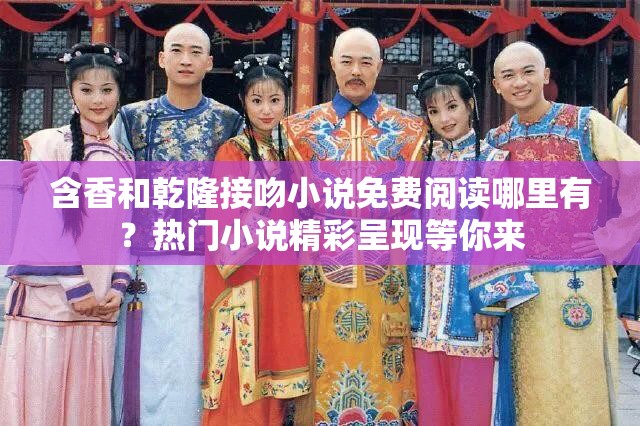 含香和乾隆接吻小說免費閱讀哪里有？熱門小說精彩呈現(xiàn)等你來