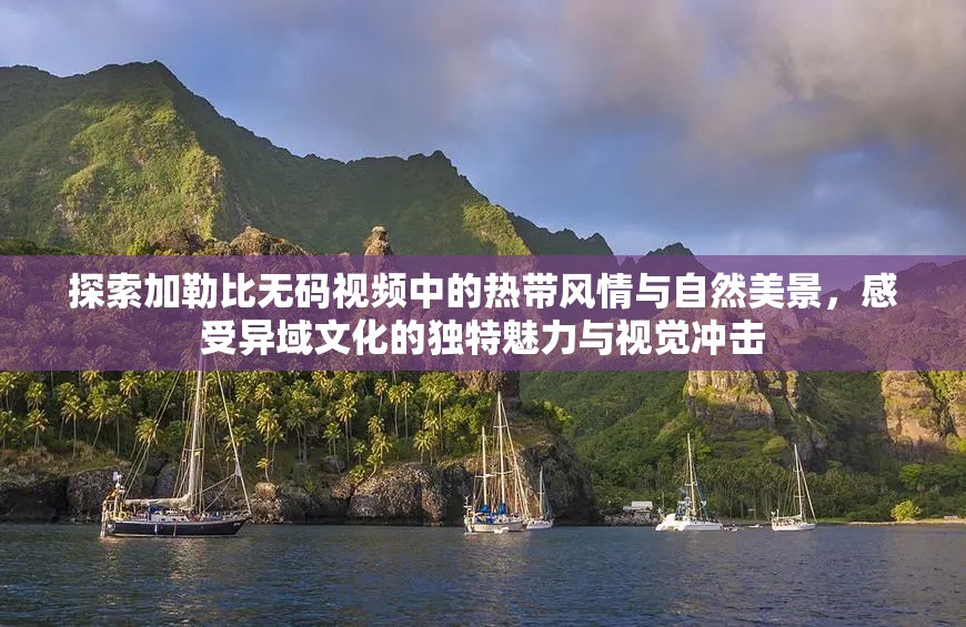 探索加勒比無碼視頻中的熱帶風情與自然美景，感受異域文化的獨特魅力與視覺沖擊