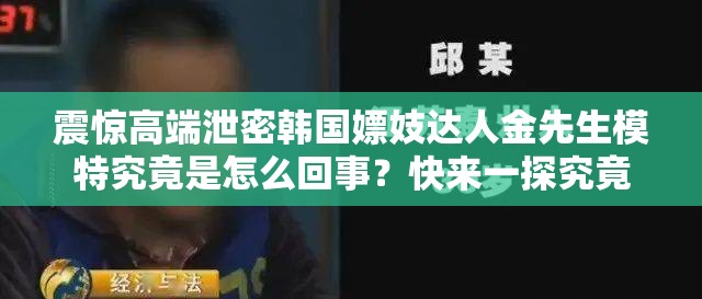 震驚高端泄密韓國嫖妓達(dá)人金先生模特究竟是怎么回事？快來一探究竟