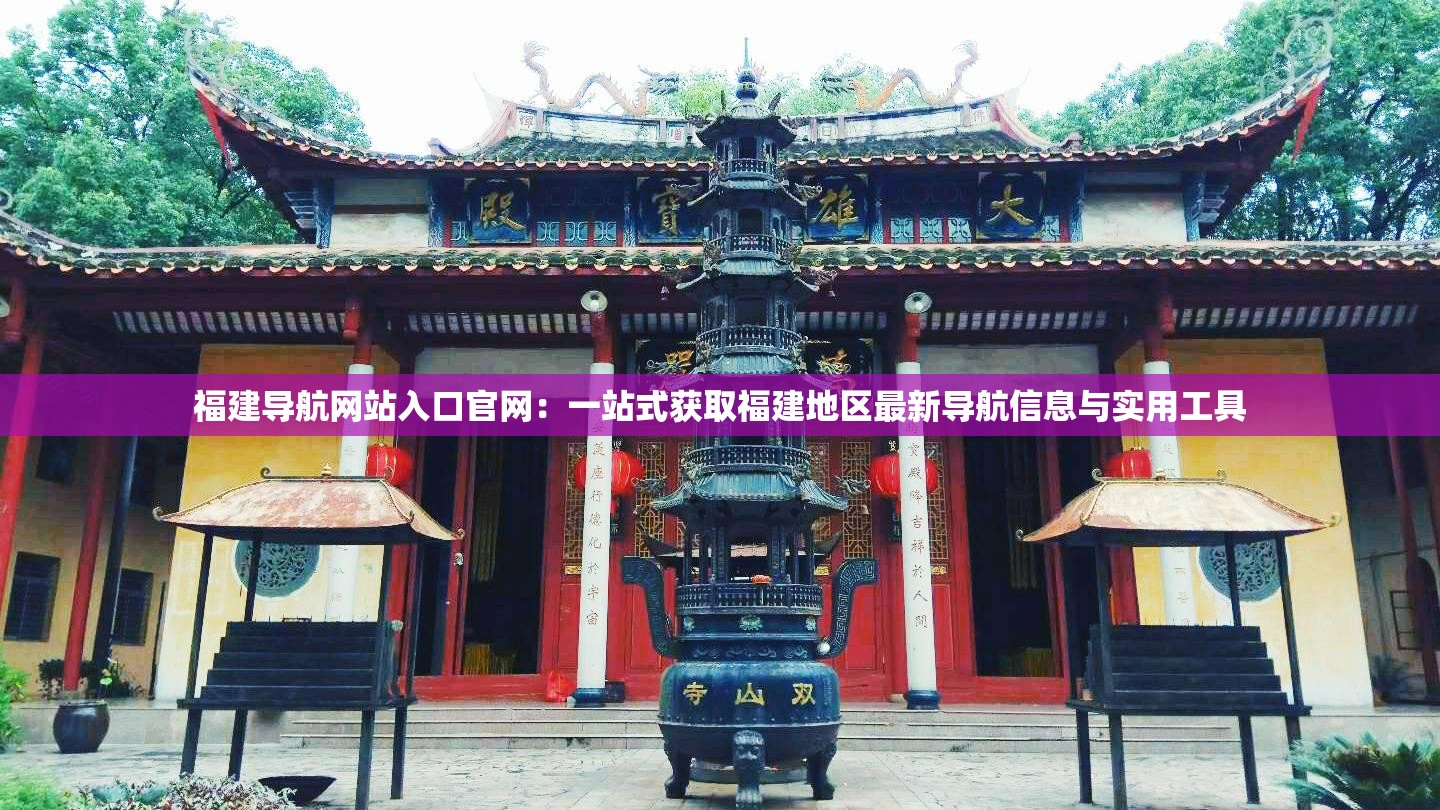 福建導航網(wǎng)站入口官網(wǎng)：一站式獲取福建地區(qū)最新導航信息與實用工具