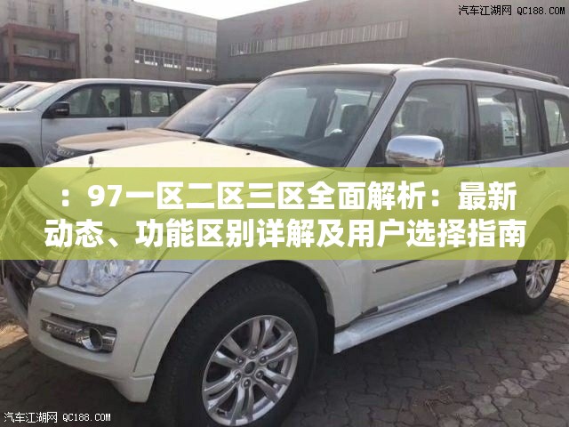：97一區(qū)二區(qū)三區(qū)全面解析：最新動態(tài)、功能區(qū)別詳解及用戶選擇指南推薦（說明：完整保留關鍵詞97一區(qū)二區(qū)三區(qū)，通過全面解析提升搜索權(quán)重，使用最新動態(tài)增加時效性關鍵詞，功能區(qū)別詳解暗示信息深度，用戶選擇指南推薦引導長尾搜索需求，整句自然流暢且符合用戶搜索習慣）
