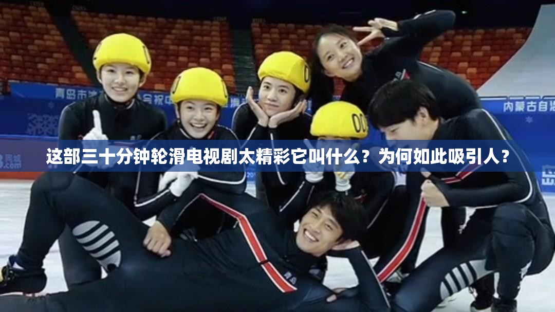 這部三十分鐘輪滑電視劇太精彩它叫什么？為何如此吸引人？