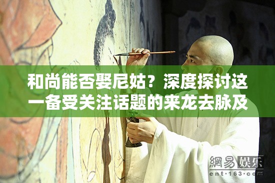 和尚能否娶尼姑？深度探討這一備受關注話題的來龍去脈及真相