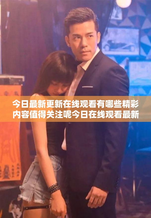 今日最新更新在線觀看有哪些精彩內(nèi)容值得關(guān)注呢今日在線觀看最新更新的熱門劇集是什么呢最新在線觀看更新中哪些類型的影片最吸引人呢