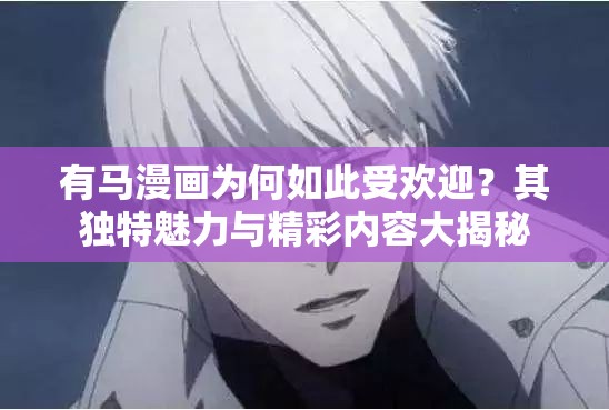 有馬漫畫為何如此受歡迎？其獨(dú)特魅力與精彩內(nèi)容大揭秘