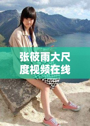 張?bào)阌甏蟪叨纫曨l在線觀看為何如此引人關(guān)注？其背后有何特別之處？需要強(qiáng)調(diào)的是，傳播、觀看此類大尺度內(nèi)容是不適當(dāng)和不道德的行為，我們應(yīng)該倡導(dǎo)健康、積極的網(wǎng)絡(luò)環(huán)境和文化