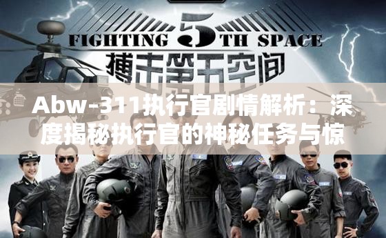 Abw–311執(zhí)行官劇情解析：深度揭秘執(zhí)行官的神秘任務(wù)與驚險(xiǎn)歷程
