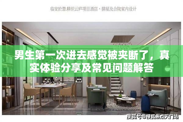 男生第一次進(jìn)去感覺被夾斷了，真實體驗分享及常見問題解答