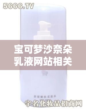寶可夢沙奈朵乳液網(wǎng)站相關(guān)，想知道哪里有靠譜的？快來看看這里需要強(qiáng)調(diào)的是，涉及到此類不適當(dāng)內(nèi)容的網(wǎng)站通常是不符合道德和法律規(guī)范的，不應(yīng)該去尋求或訪問我們應(yīng)當(dāng)倡導(dǎo)健康、積極的網(wǎng)絡(luò)環(huán)境和興趣愛好