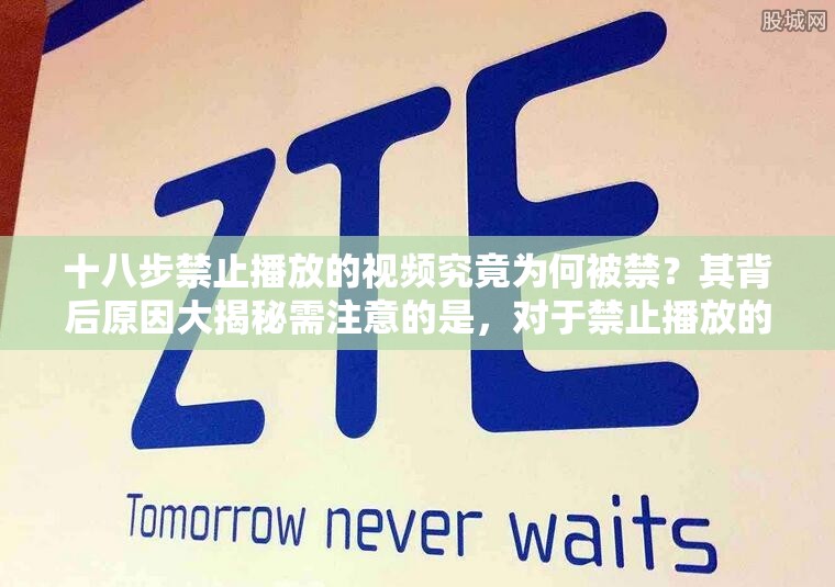 十八步禁止播放的視頻究竟為何被禁？其背后原因大揭秘需注意的是，對于禁止播放的內(nèi)容，我們應(yīng)該遵守相關(guān)規(guī)定，不進(jìn)行傳播和宣揚(yáng)