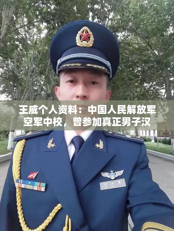 王威個人資料：中國人民解放軍空軍中校，曾參加真正男子漢