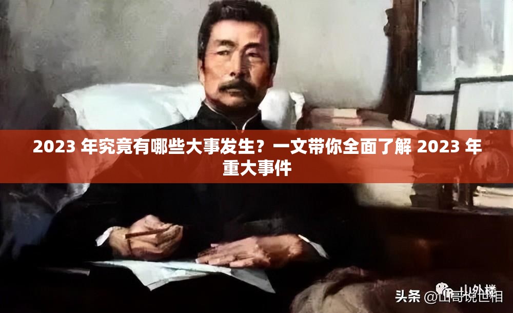 2023 年究竟有哪些大事發(fā)生？一文帶你全面了解 2023 年重大事件