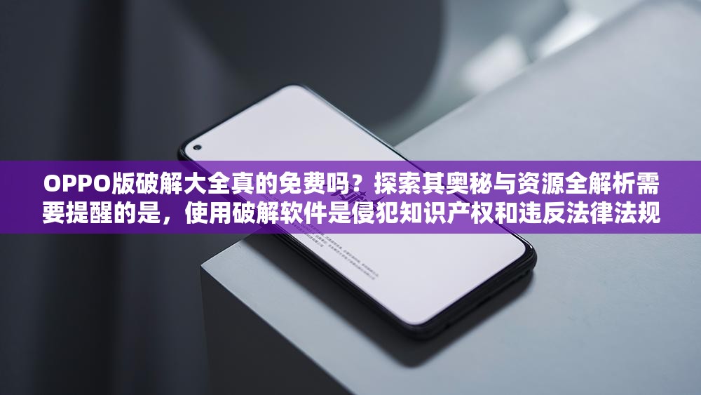 OPPO版破解大全真的免費嗎？探索其奧秘與資源全解析需要提醒的是，使用破解軟件是侵犯知識產權和違反法律法規(guī)的行為，可能會帶來一系列風險和問題，不建議進行此類操作