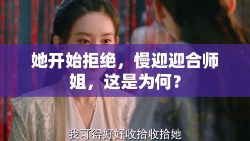 她開始拒絕，慢迎迎合師姐，這是為何？