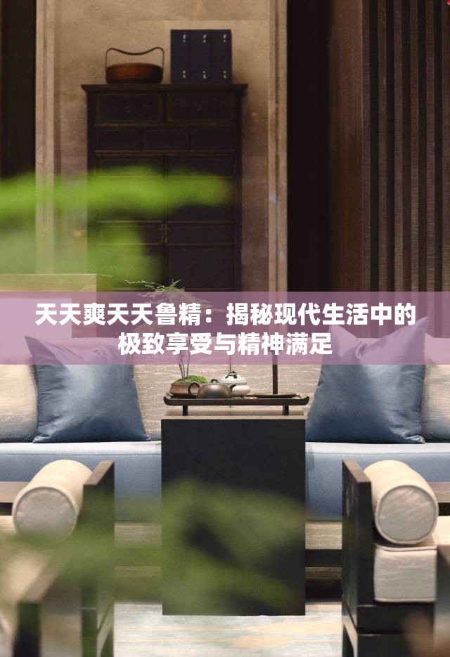天天爽天天魯精：揭秘現(xiàn)代生活中的極致享受與精神滿足
