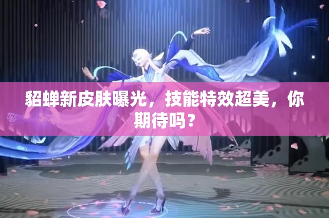 貂蟬新皮膚曝光，技能特效超美，你期待嗎？