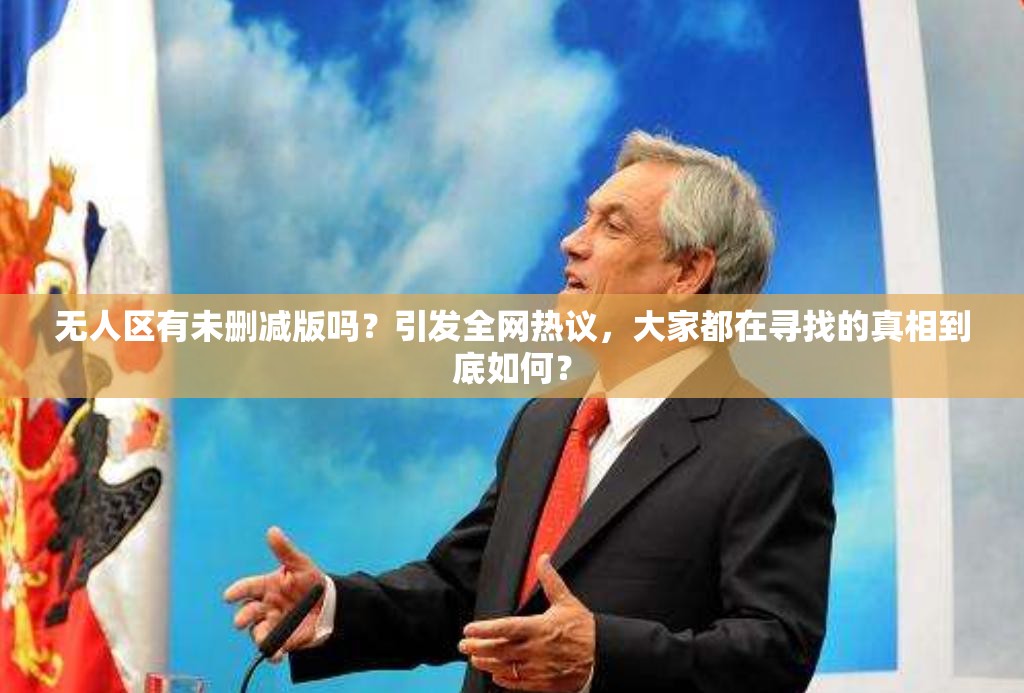 無人區(qū)有未刪減版嗎？引發(fā)全網(wǎng)熱議，大家都在尋找的真相到底如何？