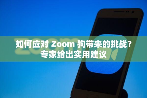 如何應(yīng)對 Zoom 狗帶來的挑戰(zhàn)？專家給出實用建議