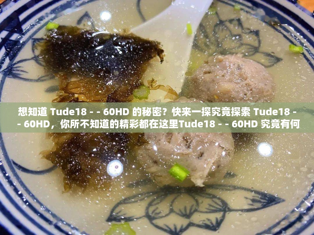 想知道 Tude18 - - 60HD 的秘密？快來一探究竟探索 Tude18 - - 60HD，你所不知道的精彩都在這里Tude18 - - 60HD 究竟有何特別？答案等你來揭開