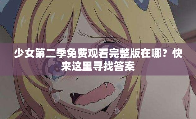 少女第二季免費觀看完整版在哪？快來這里尋找答案