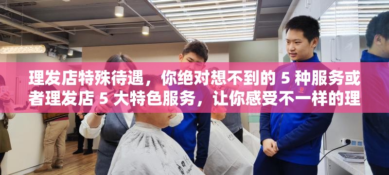理發(fā)店特殊待遇，你絕對想不到的 5 種服務(wù)或者理發(fā)店 5 大特色服務(wù)，讓你感受不一樣的理發(fā)體驗再或者揭秘理發(fā)店：你不知道的 5 個特別之處