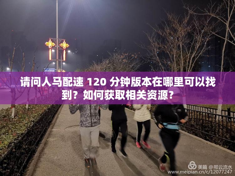 請問人馬配速 120 分鐘版本在哪里可以找到？如何獲取相關(guān)資源？
