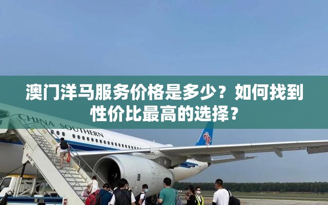 澳門洋馬服務(wù)價格是多少？如何找到性價比最高的選擇？