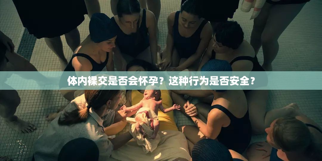 體內(nèi)裸交是否會懷孕？這種行為是否安全？