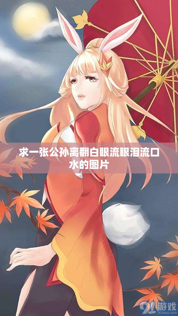 求一張公孫離翻白眼流眼淚流口水的圖片