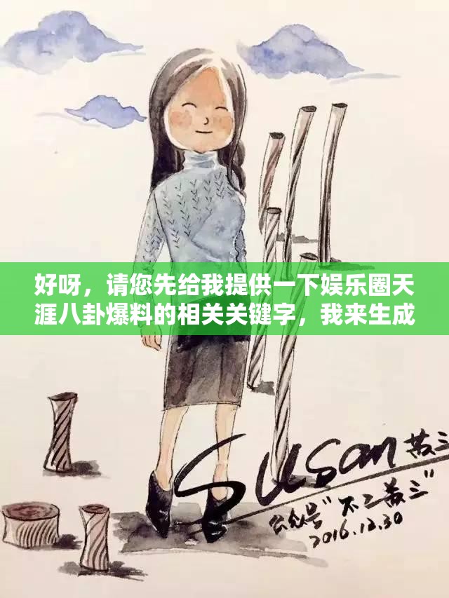 好呀，請您先給我提供一下娛樂圈天涯八卦爆料的相關(guān)關(guān)鍵字，我來生成