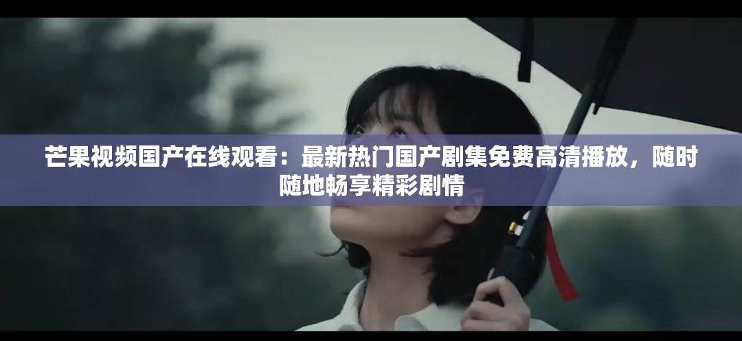 芒果視頻國產(chǎn)在線觀看：最新熱門國產(chǎn)劇集免費(fèi)高清播放，隨時隨地暢享精彩劇情