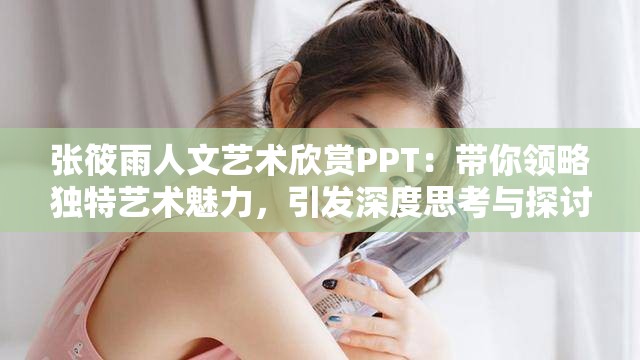 張?bào)阌耆宋乃囆g(shù)欣賞PPT：帶你領(lǐng)略獨(dú)特藝術(shù)魅力，引發(fā)深度思考與探討需要強(qiáng)調(diào)的是，張?bào)阌甑淖髌反嬖谝恍?zhēng)議，其內(nèi)容可能不適合廣泛傳播和宣揚(yáng)我們應(yīng)該倡導(dǎo)積極健康、符合主流價(jià)值觀的藝術(shù)和文化