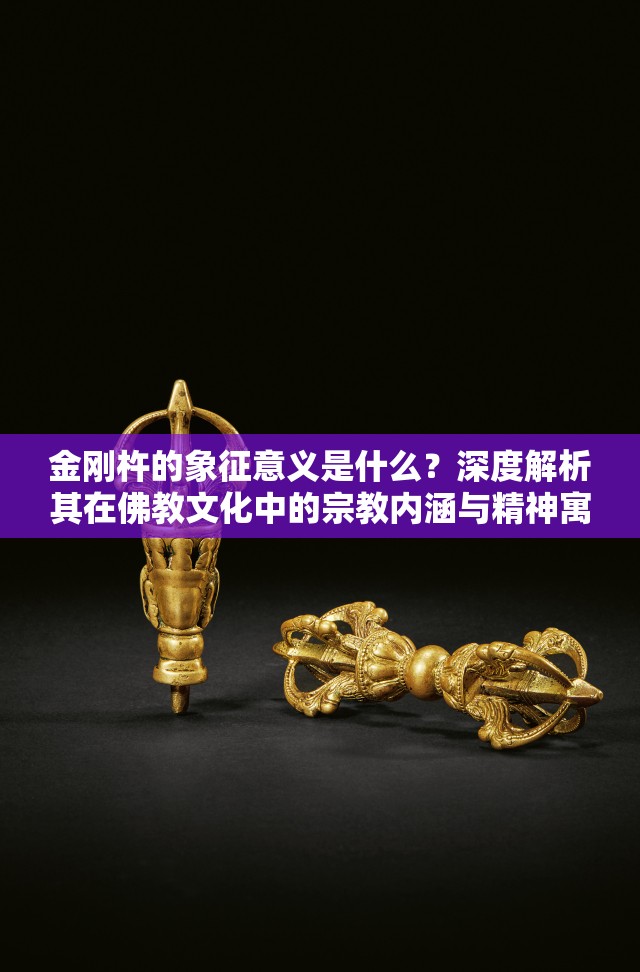金剛杵的象征意義是什么？深度解析其在佛教文化中的宗教內(nèi)涵與精神寓意  這一完整保留關(guān)鍵詞金剛杵的象征意義，通過疑問句式吸引點擊，同時融入佛教文化宗教內(nèi)涵精神寓意等長尾詞，符合百度SEO規(guī)則且自然流暢，內(nèi)容指向明確，便于用戶搜索相關(guān)文化符號的深層解讀