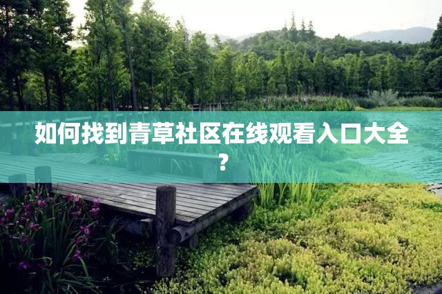 如何找到青草社區(qū)在線觀看入口大全？