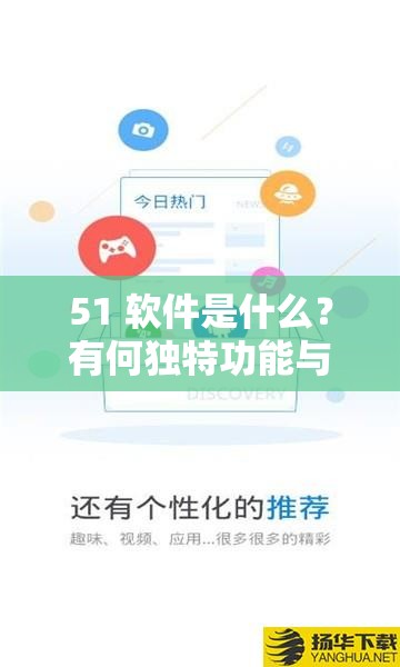 51 軟件是什么？有何獨特功能與優(yōu)勢？51 軟件全方位解讀等你來