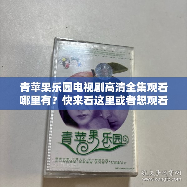青蘋果樂園電視劇高清全集觀看哪里有？快來看這里或者想觀看青蘋果樂園電視劇高清全集？這里指引
