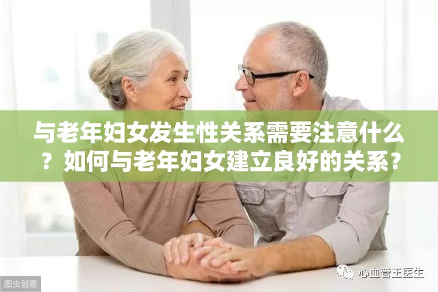 與老年婦女發(fā)生性關(guān)系需要注意什么？如何與老年婦女建立良好的關(guān)系？
