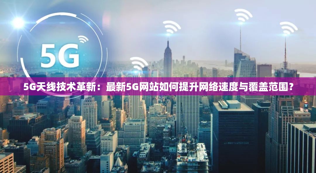 5G天線技術革新：最新5G網站如何提升網絡速度與覆蓋范圍？