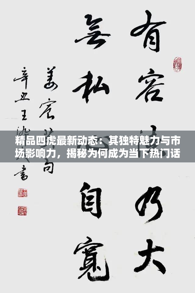 精品四虎最新動態(tài)：其獨特魅力與市場影響力，揭秘為何成為當下熱門話題