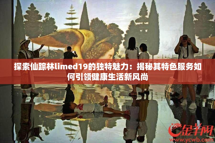 探索仙蹤林limed19的獨特魅力：揭秘其特色服務(wù)如何引領(lǐng)健康生活新風(fēng)尚