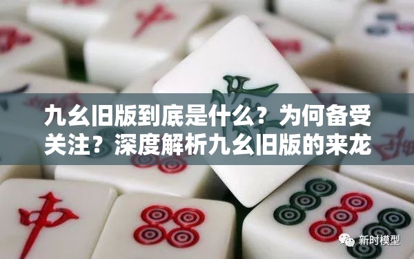 九幺舊版到底是什么？為何備受關注？深度解析九幺舊版的來龍去脈與獨特之處